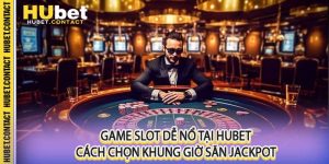 Game Slot Dễ Nổ Tại Hubet Cách Chọn Khung Giờ Săn Jackpot