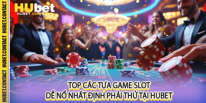 Top các tựa game slot dễ nổ nhất định phải thử tại Hubet