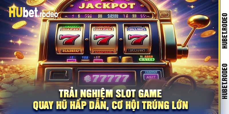 Trải Nghiệm Slot Game – Quay Hũ Hấp Dẫn, Cơ Hội Trúng Lớn