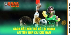 Cách Bắt Kèo Thẻ Đỏ Tại U8888 - Ăn Tiền Nhà Cái Cực Đậm